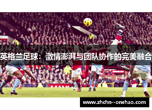 英格兰足球：激情澎湃与团队协作的完美融合