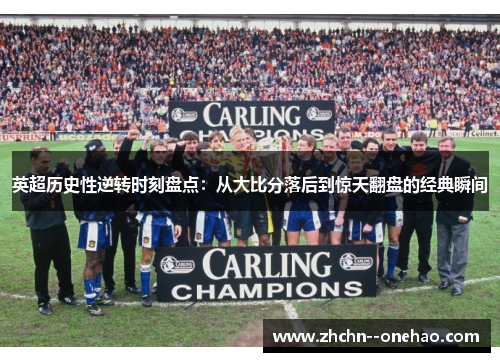 英超历史性逆转时刻盘点：从大比分落后到惊天翻盘的经典瞬间