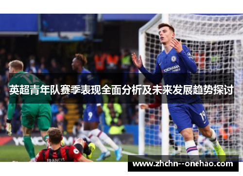 英超青年队赛季表现全面分析及未来发展趋势探讨