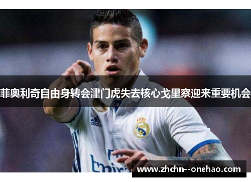 菲奥利奇自由身转会津门虎失去核心戈里察迎来重要机会