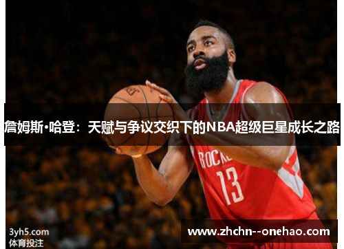 詹姆斯·哈登：天赋与争议交织下的NBA超级巨星成长之路