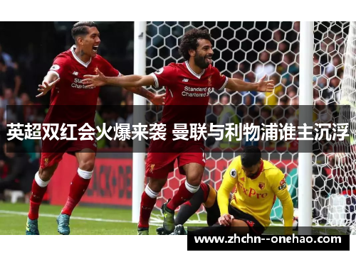英超双红会火爆来袭 曼联与利物浦谁主沉浮