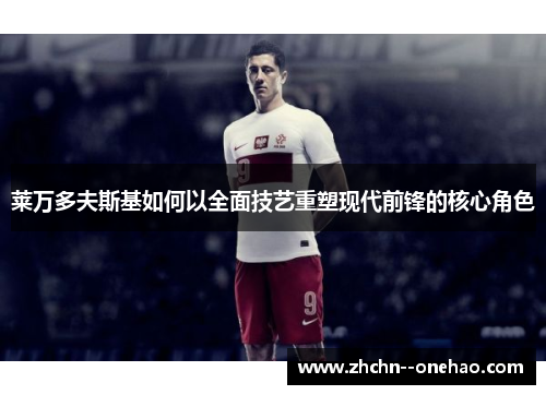 莱万多夫斯基如何以全面技艺重塑现代前锋的核心角色