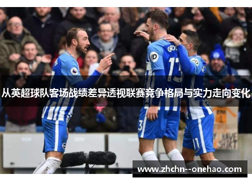 从英超球队客场战绩差异透视联赛竞争格局与实力走向变化
