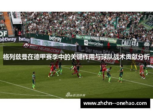 格列兹曼在德甲赛季中的关键作用与球队战术贡献分析