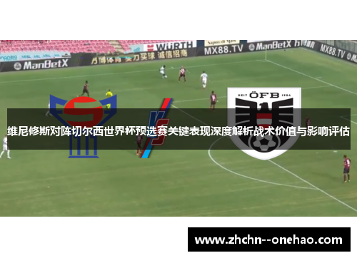 维尼修斯对阵切尔西世界杯预选赛关键表现深度解析战术价值与影响评估