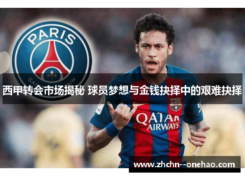 西甲转会市场揭秘 球员梦想与金钱抉择中的艰难抉择
