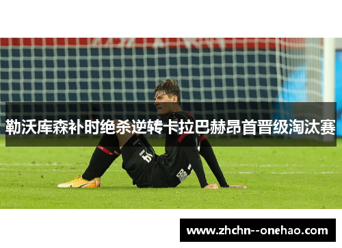 勒沃库森补时绝杀逆转卡拉巴赫昂首晋级淘汰赛