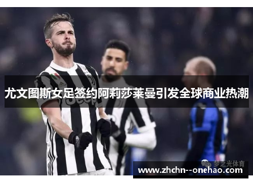 尤文图斯女足签约阿莉莎莱曼引发全球商业热潮