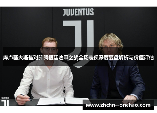 库卢塞夫斯基对阵阿根廷法甲之战全场表现深度复盘解析与价值评估