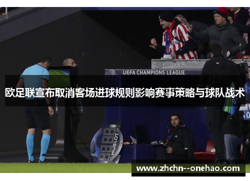 欧足联宣布取消客场进球规则影响赛事策略与球队战术 欧足联宣布取消客场进球规则影响赛事策略与球队战术