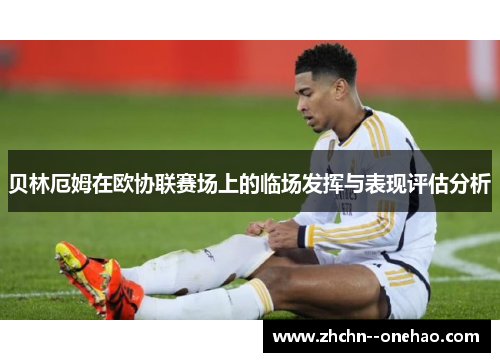 贝林厄姆在欧协联赛场上的临场发挥与表现评估分析