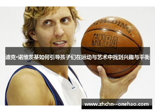 迪克·诺维茨基如何引导孩子们在运动与艺术中找到兴趣与平衡