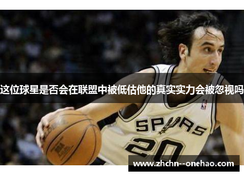 这位球星是否会在联盟中被低估他的真实实力会被忽视吗 这位球星是否会在联盟中被低估他的真实实力会被忽视吗