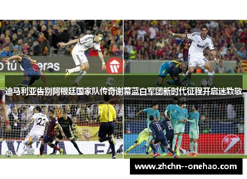 迪马利亚告别阿根廷国家队传奇谢幕蓝白军团新时代征程开启迷致敬