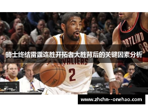 骑士终结雷霆连胜开拓者大胜背后的关键因素分析 骑士终结雷霆连胜开拓者大胜背后的关键因素分析