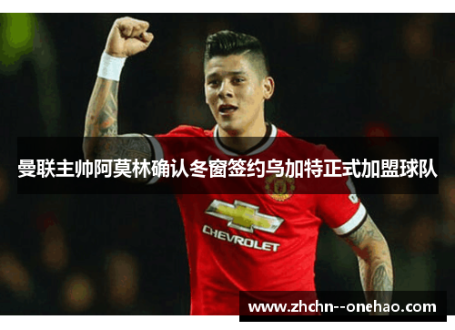 曼联主帅阿莫林确认冬窗签约乌加特正式加盟球队 曼联主帅阿莫林确认冬窗签约乌加特正式加盟球队