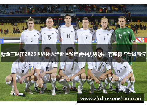 新西兰队在2026世界杯大洋洲区预选赛中优势明显 有望稳占晋级席位 新西兰队在2026世界杯大洋洲区预选赛中优势明显 有望稳占晋级席位