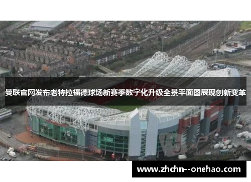 曼联官网发布老特拉福德球场新赛季数字化升级全景平面图展现创新变革