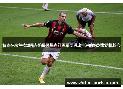 特奥在米兰依然是左路最强爆点红黑军团进攻推进的绝对发动机核心