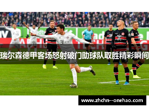 瑞尔森德甲客场怒射破门助球队取胜精彩瞬间