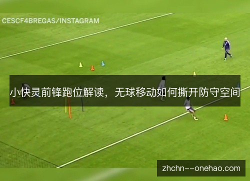 小快灵前锋跑位解读，无球移动如何撕开防守空间